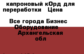  капроновый кОрд для переработки › Цена ­ 100 - Все города Бизнес » Оборудование   . Архангельская обл.